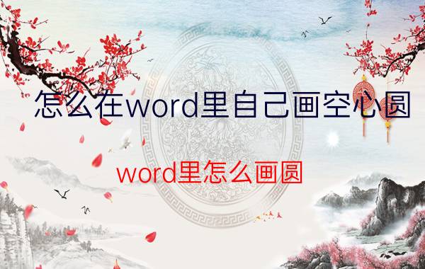 怎么在word里自己画空心圆 word里怎么画圆？